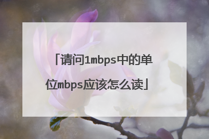 请问1mbps中的单位mbps应该怎么读