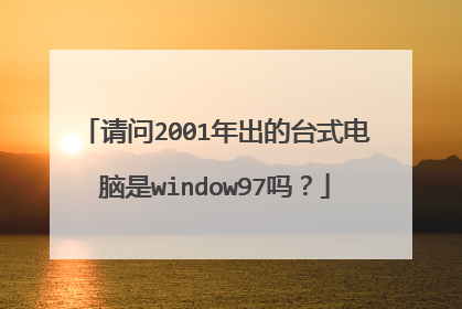 请问2001年出的台式电脑是window97吗?