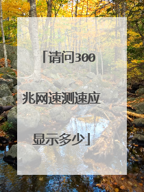 请问300兆网速测速应显示多少