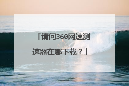 请问360网速测速器在哪下载？
