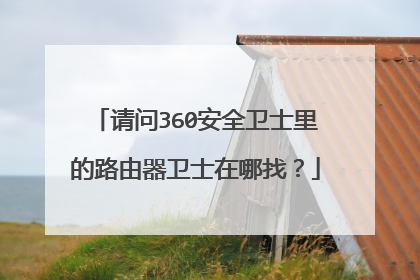 请问360安全卫士里的路由器卫士在哪找？