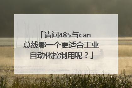 请问485与can总线哪一个更适合工业自动化控制用呢？