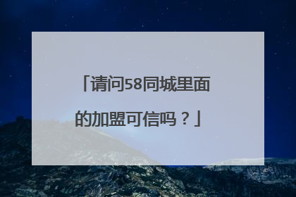 请问58同城里面的加盟可信吗?