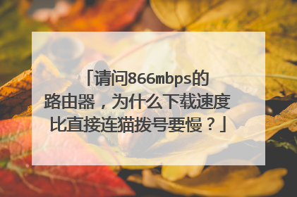 请问866mbps的路由器,为什么下载速度比直接连猫拨号要慢?