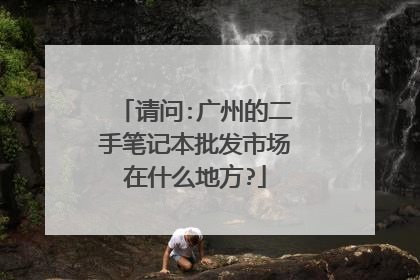 请问:广州的二手笔记本批发市场在什么地方?