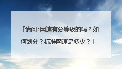 请问:网速有分等级的吗？如何划分？标准网速是多少？