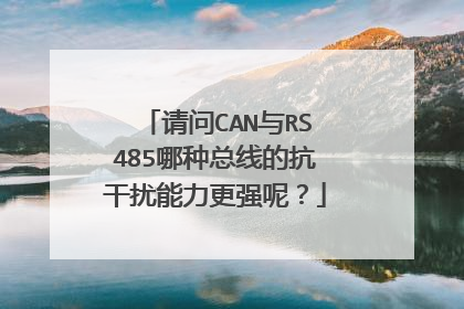 请问CAN与RS485哪种总线的抗干扰能力更强呢？