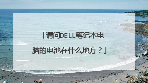 请问DELL笔记本电脑的电池在什么地方?