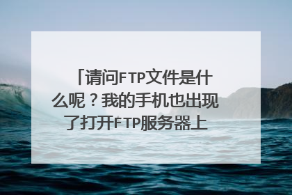 请问FTP文件是什么呢?我的手机也出现了打开FTP服务器上的文件夹时发生错误。 请检查是否有权限访问该文件