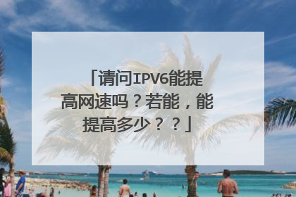 请问IPV6能提高网速吗？若能，能提高多少？？