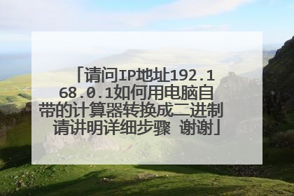 请问IP地址192.168.0.1如何用电脑自带的计算器转换成二进制 请讲明详细步骤 谢谢
