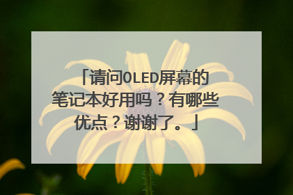 请问OLED屏幕的笔记本好用吗?有哪些优点?谢谢了。