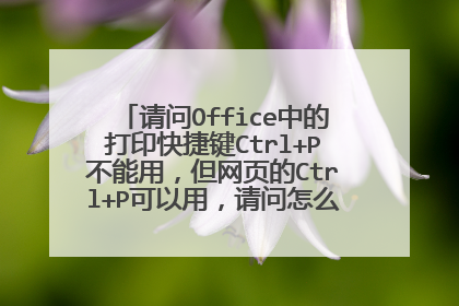 请问Office中的打印快捷键Ctrl+P不能用,但网页的Ctrl+P可以用,请问怎么解决?非常感谢