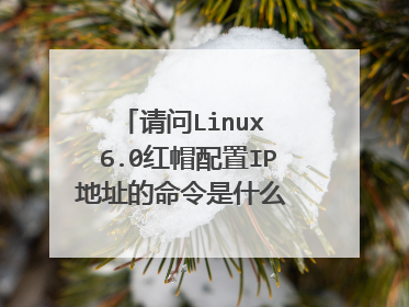 请问Linux 6.0红帽配置IP地址的命令是什么 查看防火强的命令是什么,,或关闭,,虚拟机怎样和物理连接网络,,