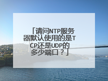 请问NTP服务器默认使用的是TCP还是UDP的多少端口？