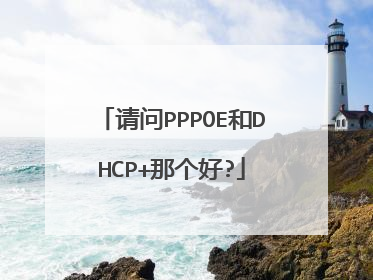 请问PPPOE和DHCP+那个好?