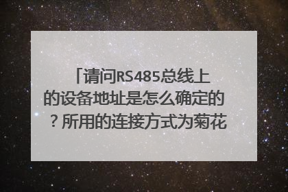 请问RS485总线上的设备地址是怎么确定的？所用的连接方式为菊花或星型链接，通信协议为modbus。