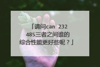 请问can 232 485三者之间谁的综合性能更好些呢？