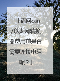 请问can/以太网转换器使用前是否需要连接电阻呢?
