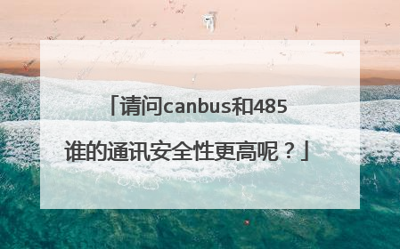 请问canbus和485谁的通讯安全性更高呢？