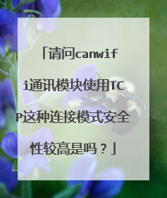 请问canwifi通讯模块使用TCP这种连接模式安全性较高是吗？