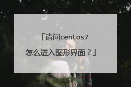 请问centos7怎么进入图形界面?