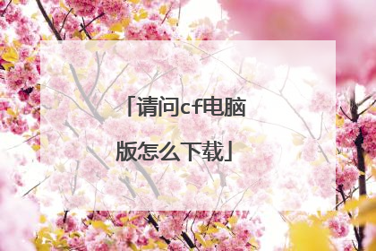 请问cf电脑版怎么下载