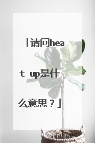 请问heat up是什么意思？