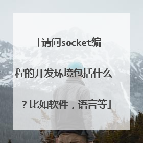 请问socket编程的开发环境包括什么？比如软件，语言等
