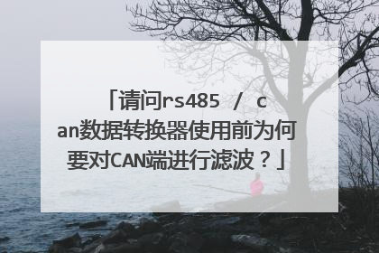 请问rs485 / can数据转换器使用前为何要对CAN端进行滤波？