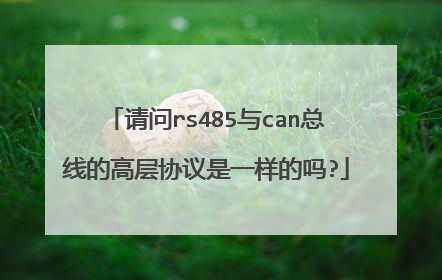请问rs485与can总线的高层协议是一样的吗?