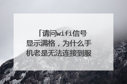 请问wifi信号显示满格,为什么手机老是无法连接到服务器是什么原因?