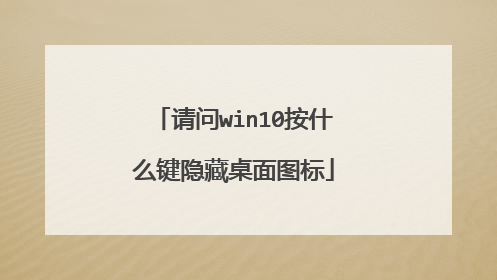 请问win10按什么键隐藏桌面图标