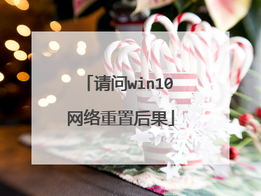 请问win10网络重置后果