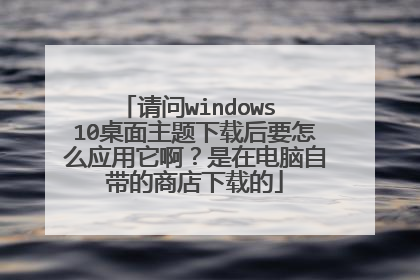 请问windows 10桌面主题下载后要怎么应用它啊?是在电脑自带的商店下载的