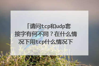 请问tcp和udp套接字有何不同?在什么情况下用tcp什么情况下用udp????