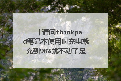 请问thinkpad笔记本使用时充电就充到98%就不动了是怎么回事？？