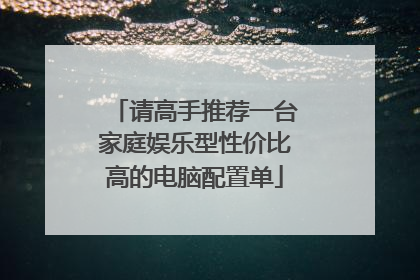 请高手推荐一台家庭娱乐型性价比高的电脑配置单