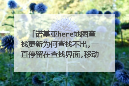诺基亚here地图查找更新为何查找不出,一直停留在查找界面,移动宽带无线网络也很好