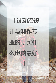 读动漫设计与制作专业的,买什么电脑最好