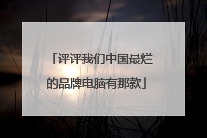 评评我们中国最烂的品牌电脑有那款