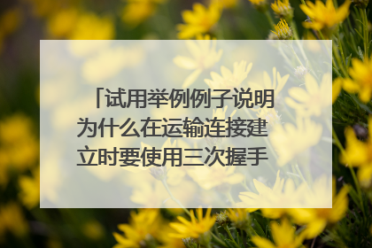 试用举例例子说明为什么在运输连接建立时要使用三次握手，如不这样做可能会出现什么情况？