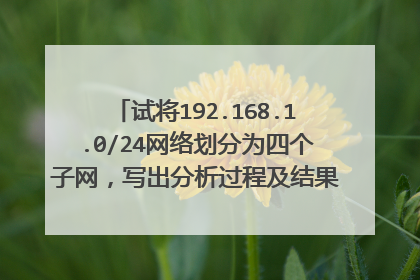 试将192.168.1.0/24网络划分为四个子网,写出分析过程及结果(每个子网的起止IP地址和子网掩码)。