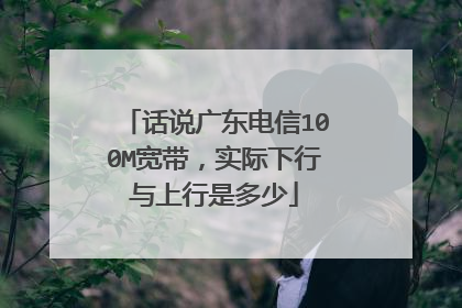 话说广东电信100M宽带,实际下行与上行是多少
