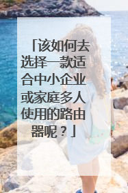 该如何去选择一款适合中小企业或家庭多人使用的路由器呢?