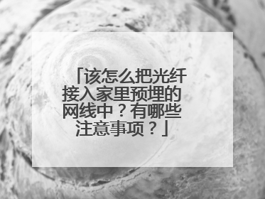 该怎么把光纤接入家里预埋的网线中？有哪些注意事项？