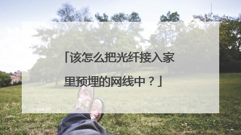 该怎么把光纤接入家里预埋的网线中?