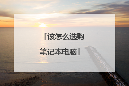 该怎么选购笔记本电脑