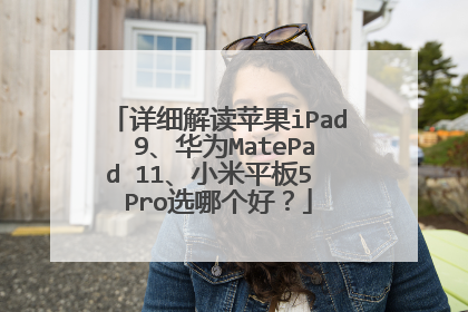 详细解读苹果iPad 9、华为MatePad 11、小米平板5 Pro选哪个好?