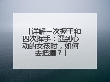 详解三次握手和四次挥手：遇到心动的女孩时，如何去把握？